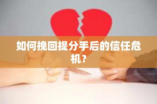 如何挽回提分手后的信任危机？