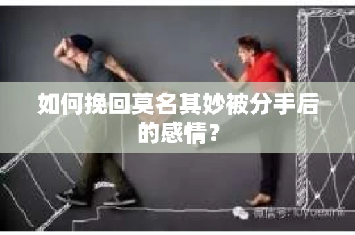 如何挽回莫名其妙被分手后的感情？