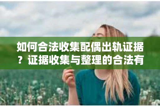 如何合法收集配偶出轨证据？证据收集与整理的合法有效策略