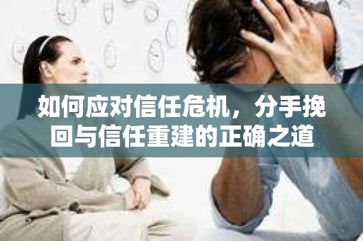 如何应对信任危机，分手挽回与信任重建的正确之道