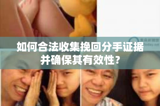 如何合法收集挽回分手证据并确保其有效性？
