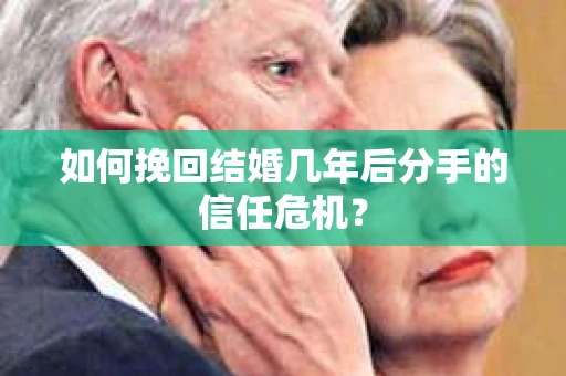 如何挽回结婚几年后分手的信任危机？