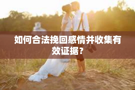 如何合法挽回感情并收集有效证据？