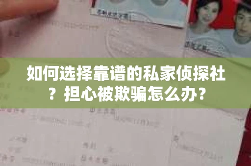 如何选择靠谱的私家侦探社？担心被欺骗怎么办？