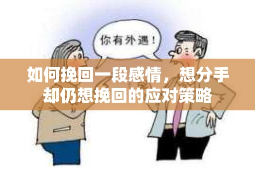 如何挽回一段感情，想分手却仍想挽回的应对策略