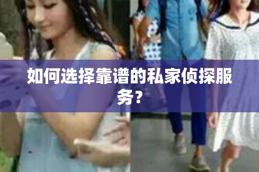 如何选择靠谱的私家侦探服务? 如何选择靠谱的私家侦探服务?