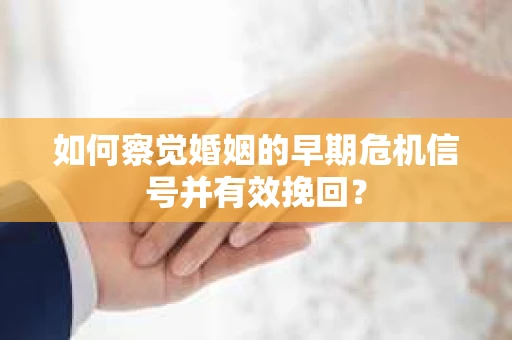 如何察觉婚姻的早期危机信号并有效挽回？