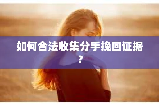 如何合法收集分手挽回证据？