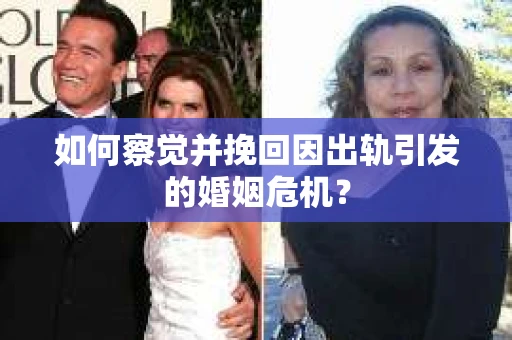 如何察觉并挽回因出轨引发的婚姻危机? 如何察觉并挽回因出轨引发的婚姻危机?
