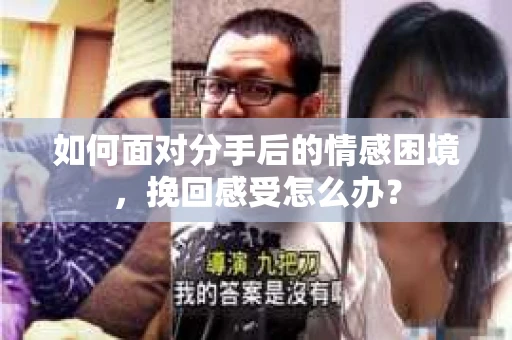 如何面对分手后的情感困境，挽回感受怎么办？