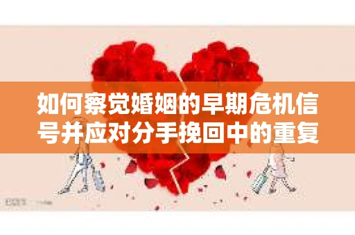 如何察觉婚姻的早期危机信号并应对分手挽回中的重复错误？