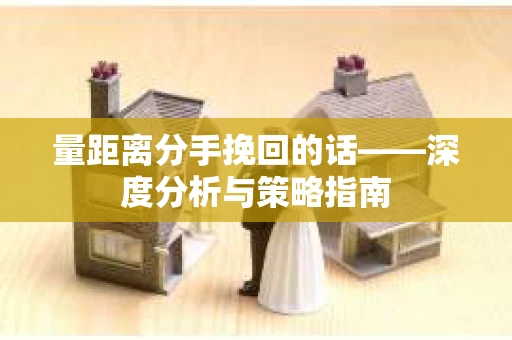 量距离分手挽回的话——深度分析与策略指南