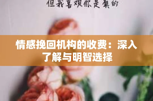 情感挽回机构的收费：深入了解与明智选择