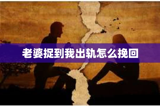 老婆捉到我出轨怎么挽回