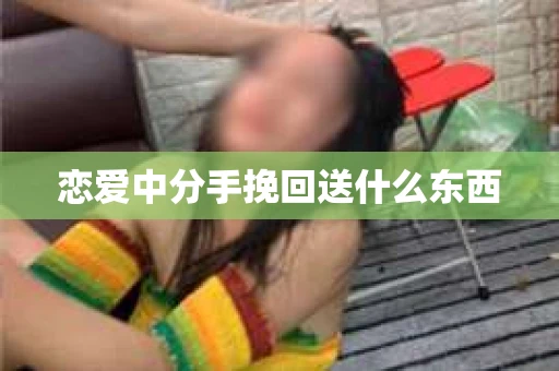 恋爱中分手挽回送什么东西