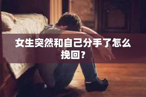 女生突然和自己分手了怎么挽回？