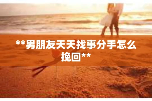 **男朋友天天找事分手怎么挽回**