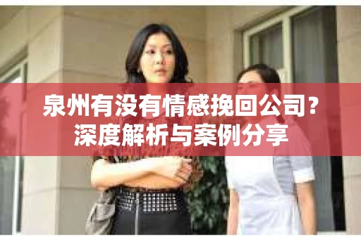 泉州有没有情感挽回公司？深度解析与案例分享