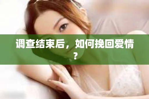 调查结束后,如何挽回爱情? 调查结束后,如何挽回爱情?