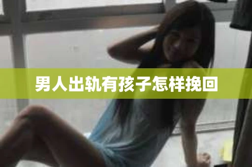 男人出轨有孩子怎样挽回