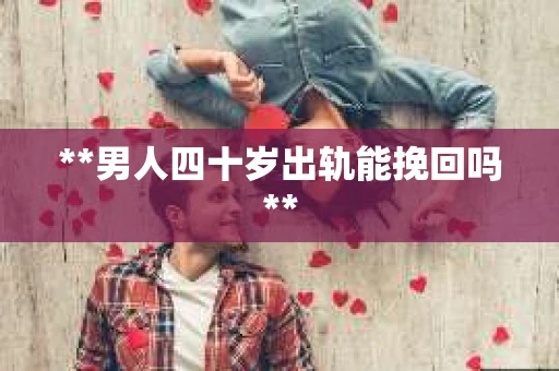 **男人四十岁出轨能挽回吗**
