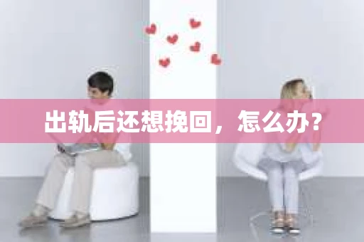 出轨后还想挽回,怎么办? 出轨后还想挽回,怎么办?