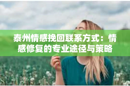 泰州情感挽回联系方式：情感修复的专业途径与策略