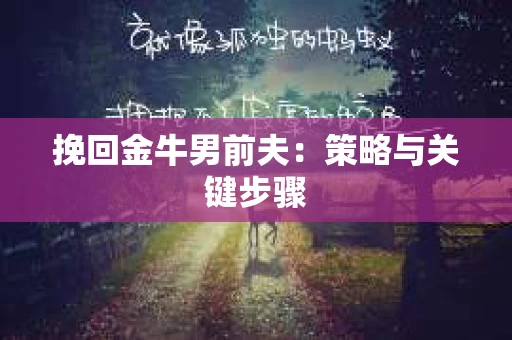 挽回金牛男前夫:策略与关键步骤 挽回金牛男前夫:策略与关键步骤
