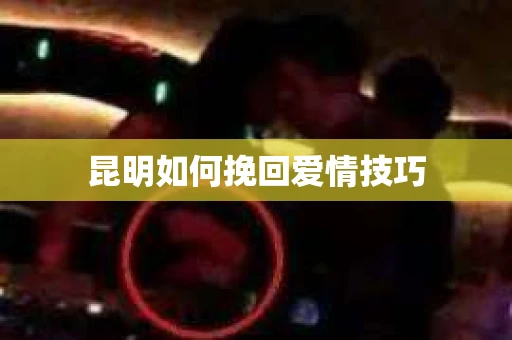 昆明如何挽回爱情技巧