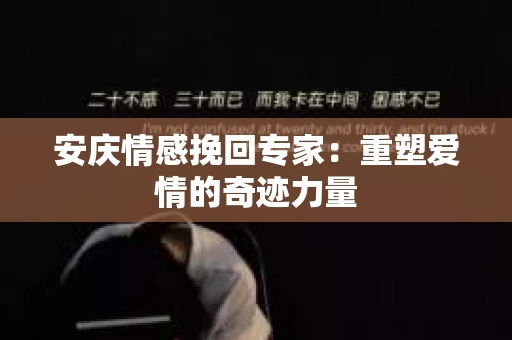 安庆情感挽回专家：重塑爱情的奇迹力量