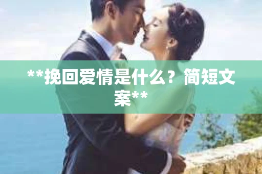 **挽回爱情是什么？简短文案**