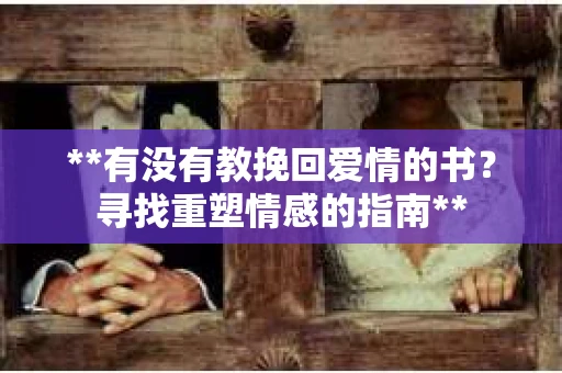 **有没有教挽回爱情的书？寻找重塑情感的指南**