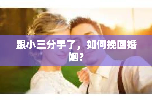 跟小三分手了，如何挽回婚姻？