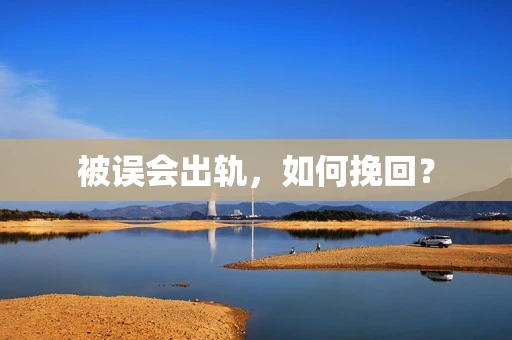 被误会出轨，如何挽回？