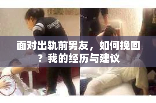 面对出轨前男友，如何挽回？我的经历与建议