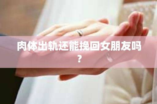 肉体出轨还能挽回女朋友吗？