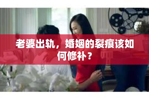 老婆出轨，婚姻的裂痕该如何修补？