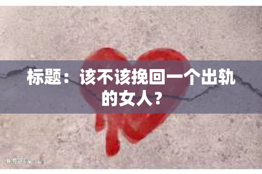 标题：该不该挽回一个出轨的女人？