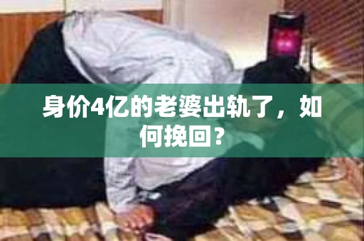 身价4亿的老婆出轨了，如何挽回？