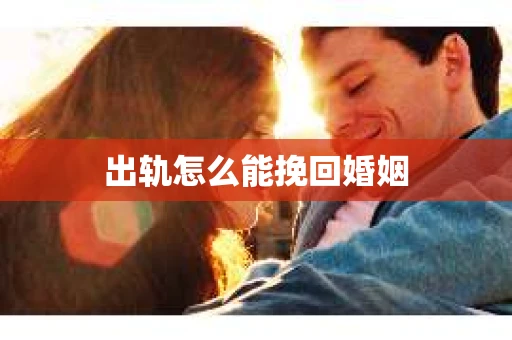 出轨怎么能挽回婚姻
