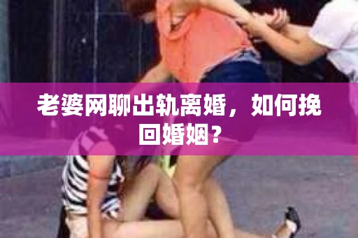 老婆网聊出轨离婚，如何挽回婚姻？