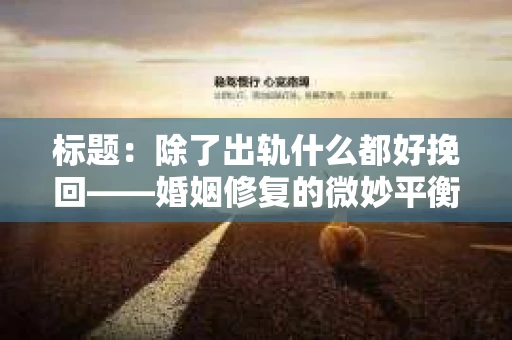 标题：除了出轨什么都好挽回——婚姻修复的微妙平衡