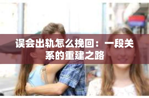 误会出轨怎么挽回：一段关系的重建之路