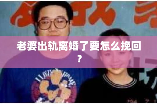 老婆出轨离婚了要怎么挽回？