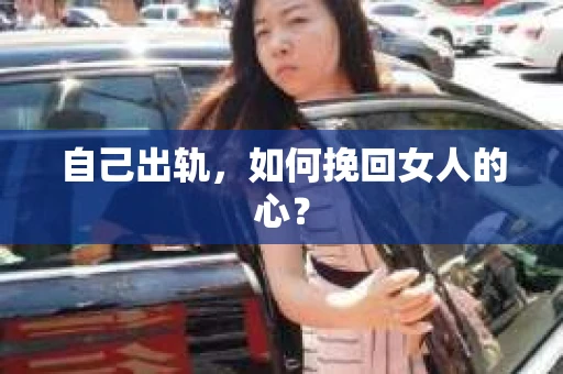 自己出轨，如何挽回女人的心？