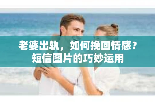 老婆出轨，如何挽回情感？短信图片的巧妙运用