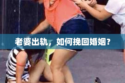 老婆出轨，如何挽回婚姻？