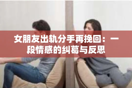 女朋友出轨分手再挽回：一段情感的纠葛与反思
