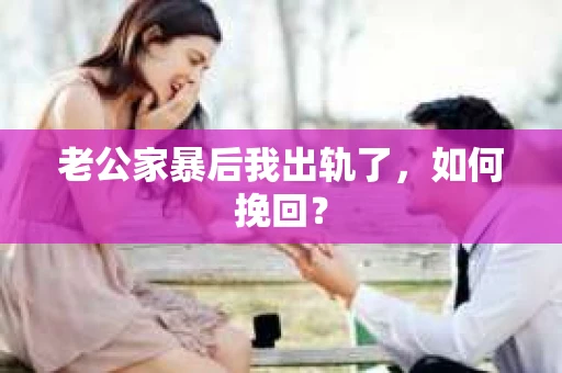 老公家暴后我出轨了，如何挽回？