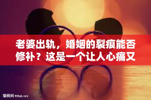 老婆出轨，婚姻的裂痕能否修补？这是一个让人心痛又充满疑惑的问题。在小说的世界里，这样的故事屡见不鲜，但现实中的我们，又该如何面对这样的困境呢？今天，就让我们一起来探讨一下，老婆出轨，婚姻能否挽回来。